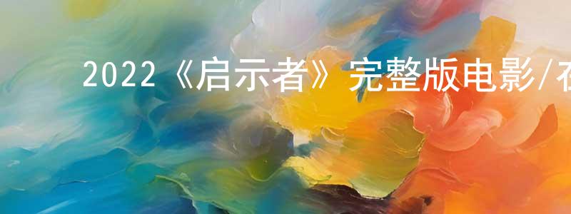 ﻿2022《启示者》完整版电影/在线观看/百度云-美剧天堂 ﻿程传福的blog